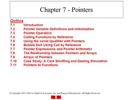 © Copyright 1992–2004 by Deitel & Associates, Inc. and Pearson Education Inc. All Rights Reserved. Chapter 7 - Pointers Outline 7.1Introduction 7.2Pointer.