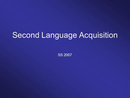 Second Language Acquisition SS 2007. Topics How do adult speakers acquire a second language? What characterizes the process of second language acquisition?