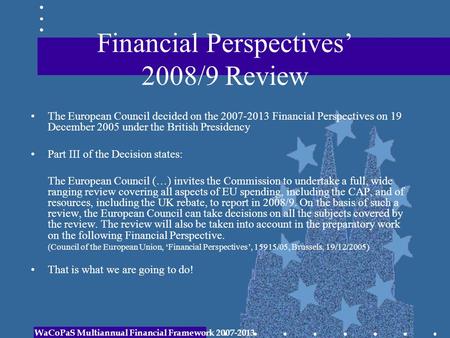 Financial Perspectives’ 2008/9 Review The European Council decided on the 2007-2013 Financial Perspectives on 19 December 2005 under the British Presidency.