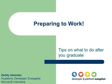 Preparing to Work! Tips on what to do after you graduate Zeddy Iskandar Academic Developer Evangelist Microsoft Indonesia.