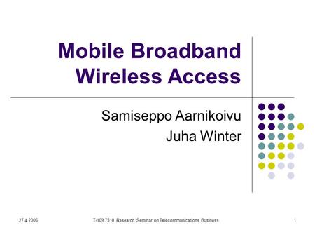 27.4.2006T-109.7510 Research Seminar on Telecommunications Business1 Mobile Broadband Wireless Access Samiseppo Aarnikoivu Juha Winter.