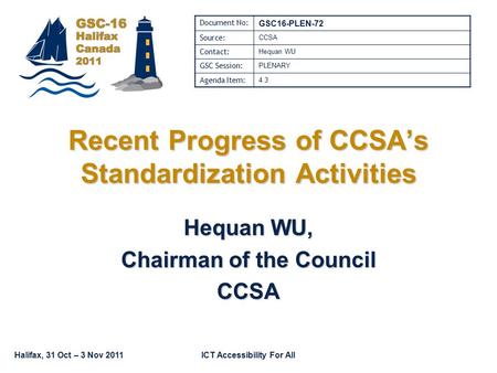 Halifax, 31 Oct – 3 Nov 2011ICT Accessibility For All Recent Progress of CCSA’s Standardization Activities Hequan WU, Chairman of the Council CCSA Document.