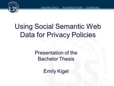 Using Social Semantic Web Data for Privacy Policies Presentation of the Bachelor Thesis Emily Kigel.