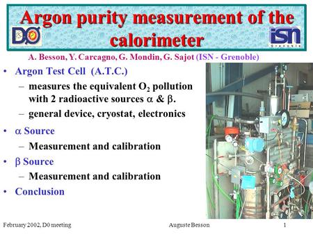 February 2002, D0 meetingAuguste Besson1 Argon purity measurement of the calorimeter Argon Test Cell (A.T.C.) –measures the equivalent O 2 pollution with.