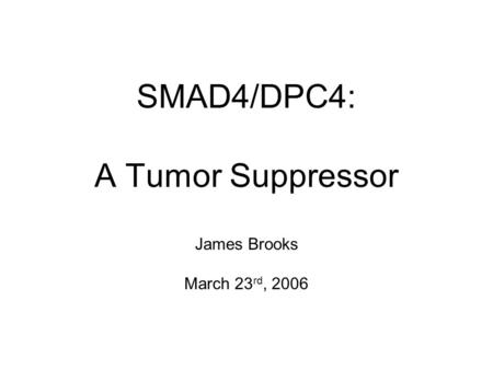 SMAD4/DPC4: A Tumor Suppressor James Brooks March 23 rd, 2006.