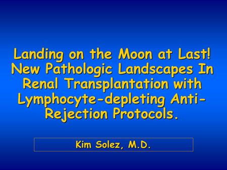 Landing on the Moon at Last! New Pathologic Landscapes In Renal Transplantation with Lymphocyte-depleting Anti- Rejection Protocols. Kim Solez, M.D.