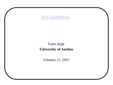 I/O-Algorithms Lars Arge University of Aarhus February 21, 2005.