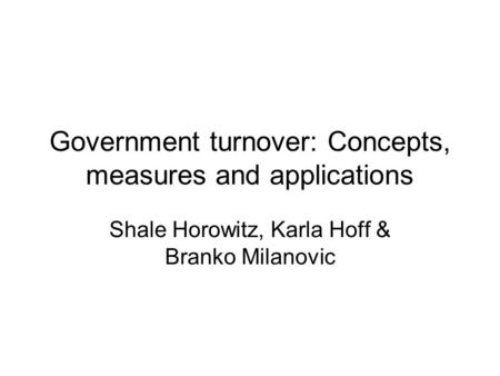 Government turnover: Concepts, measures and applications Shale Horowitz, Karla Hoff & Branko Milanovic.
