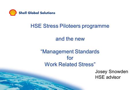 HSE Stress Piloteers programme and the new “Management Standards for Work Related Stress” Josey Snowden HSE advisor.