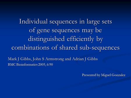 Individual sequences in large sets of gene sequences may be distinguished efficiently by combinations of shared sub-sequences Mark J Gibbs, John S Armstrong.