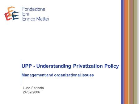 UPP - Understanding Privatization Policy Management and organizational issues Luca Farinola 24/02/2006.