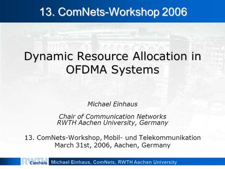 Michael Einhaus, ComNets, RWTH Aachen University Dynamic Resource Allocation in OFDMA Systems Michael Einhaus Chair of Communication Networks RWTH Aachen.