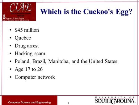 Computer Science and Engineering 1 Which is the Cuckoo's Egg? $45 million Quebec Drug arrest Hacking scam Poland, Brazil, Manitoba, and the United States.