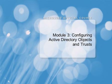 Module 3: Configuring Active Directory Objects and Trusts.