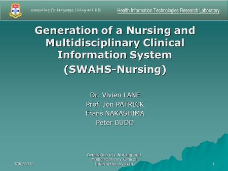 3/06/2015 Generation of a Nursing and Multidisciplinary Clinical Information System 1 (SWAHS-Nursing) Dr. Vivien LANE Prof. Jon PATRICK Frans NAKASHIMA.