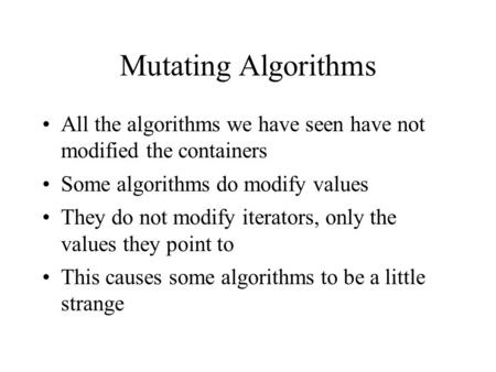 Mutating Algorithms All the algorithms we have seen have not modified the containers Some algorithms do modify values They do not modify iterators, only.