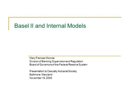 Basel II and Internal Models Mary Frances Monroe Division of Banking Supervision and Regulation Board of Governors of the Federal Reserve System Presentation.