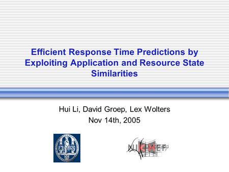Efficient Response Time Predictions by Exploiting Application and Resource State Similarities Hui Li, David Groep, Lex Wolters Nov 14th, 2005.
