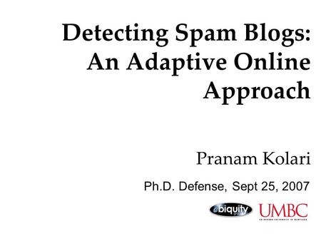 Detecting Spam Blogs: An Adaptive Online Approach Pranam Kolari Ph.D. Defense, Sept 25, 2007.
