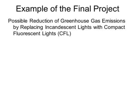 Example of the Final Project Possible Reduction of Greenhouse Gas Emissions by Replacing Incandescent Lights with Compact Fluorescent Lights (CFL)