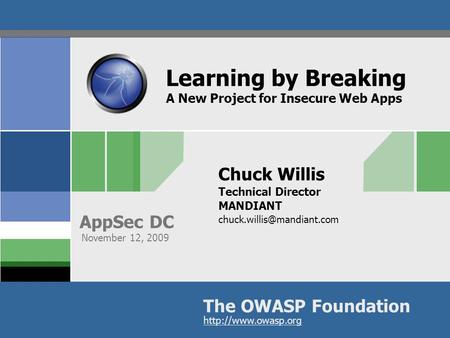 The OWASP Foundation AppSec DC  Learning by Breaking A New Project for Insecure Web Apps Chuck Willis Technical Director MANDIANT