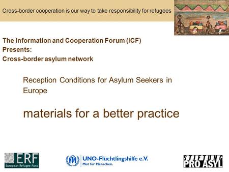 Cross-border cooperation is our way to take responsibility for refugees Reception Conditions for Asylum Seekers in Europe materials for a better practice.