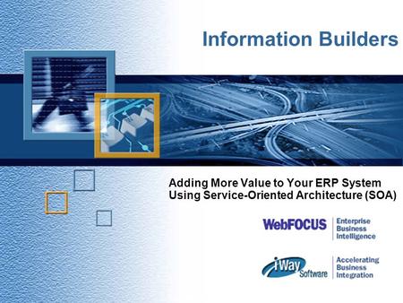 Adding More Value to Your ERP System Using Service-Oriented Architecture (SOA) Copyright © 2001 iWay Software 1 Information Builders.