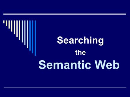 Searching the Semantic Web. Introduction  Research Focuses: IE Ontologies (creating, languages, merging, storing, querying)  Next Sep: Using the Semantic.