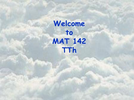 Welcome to MAT 142 TTh. Basic Course Information Instructor Office Office Hours Beth Jones PSA 725 Tuesday 10:30 am – 11:30 am Wednesday 11:45 am – 12:45.