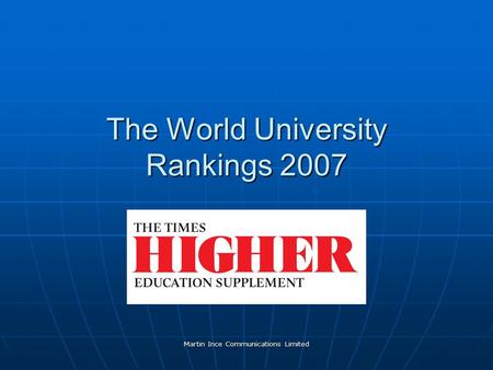 Martin Ince Communications Limited The World University Rankings 2007.