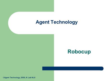 ©Agent Technology, 2008, Ai Lab NJU Agent Technology Robocup.