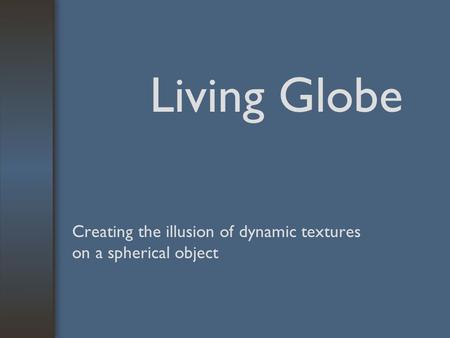 Living Globe Creating the illusion of dynamic textures on a spherical object.