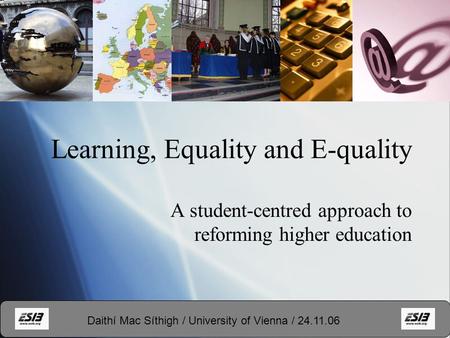 Learning, Equality and E-quality A student-centred approach to reforming higher education Daithí Mac Síthigh / University of Vienna / 24.11.06.