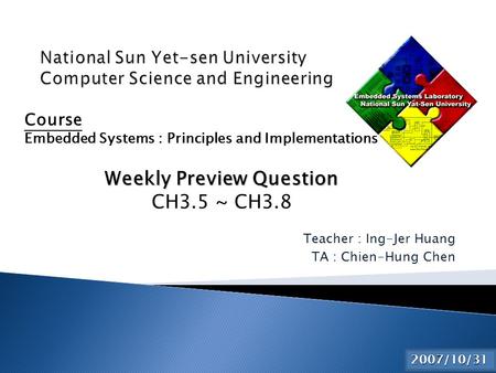 Teacher : Ing-Jer Huang TA : Chien-Hung Chen 2015/6/3 Course Embedded Systems : Principles and Implementations Weekly Preview Question CH3.5 ~ CH3.8 2007/10/31.