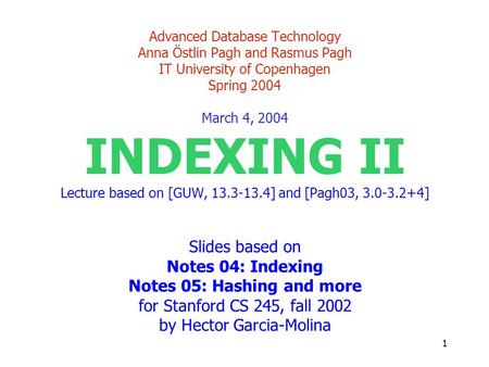 1 Advanced Database Technology Anna Östlin Pagh and Rasmus Pagh IT University of Copenhagen Spring 2004 March 4, 2004 INDEXING II Lecture based on [GUW,
