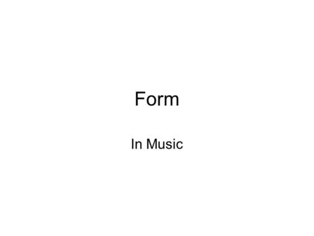 Form In Music. Form Form. = Formula / Format A “recipe” for how to put your product together.