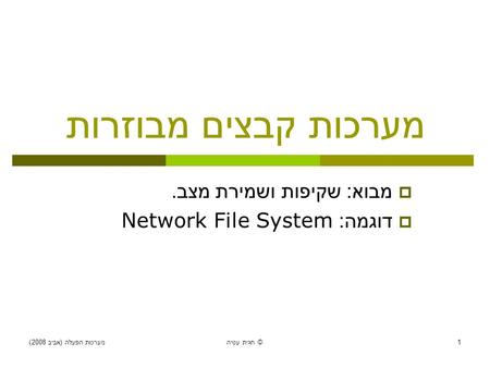 מערכות הפעלה ( אביב 2008) חגית עטיה © 1 מערכות קבצים מבוזרות  מבוא : שקיפות ושמירת מצב.  דוגמה : Network File System.