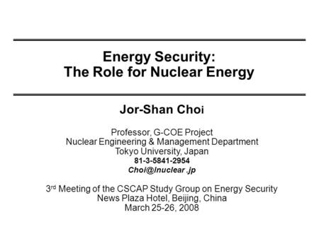 Energy Security: The Role for Nuclear Energy Jor-Shan Cho i Professor, G-COE Project Nuclear Engineering & Management Department Tokyo University, Japan.
