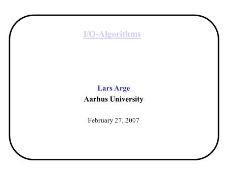 I/O-Algorithms Lars Arge Aarhus University February 27, 2007.