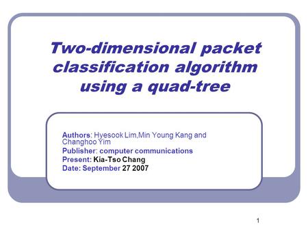 1 Two-dimensional packet classification algorithm using a quad-tree Authors: Hyesook Lim,Min Young Kang and Changhoo Yim Publisher: computer communications.