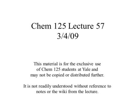 Chem 125 Lecture 57 3/4/09 This material is for the exclusive use of Chem 125 students at Yale and may not be copied or distributed further. It is not.