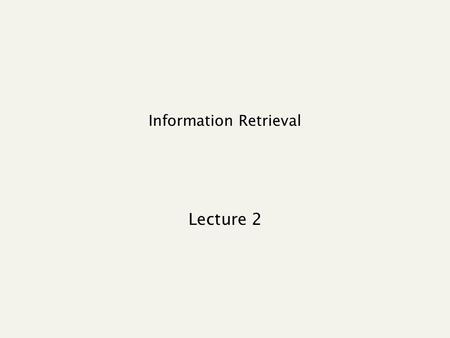 Information Retrieval Lecture 2. Recap of the previous lecture Basic inverted indexes: Structure: Dictionary and Postings Key step in construction: Sorting.
