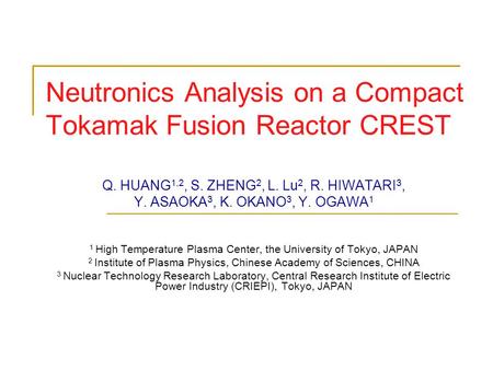 Neutronics Analysis on a Compact Tokamak Fusion Reactor CREST Q. HUANG 1,2, S. ZHENG 2, L. Lu 2, R. HIWATARI 3, Y. ASAOKA 3, K. OKANO 3, Y. OGAWA 1 1 High.