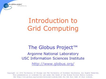 Introduction to Grid Computing The Globus Project™ Argonne National Laboratory USC Information Sciences Institute  Copyright (c)