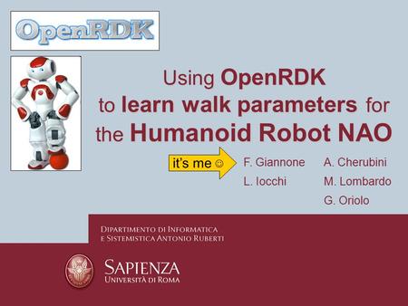 Using OpenRDK to learn walk parameters for the Humanoid Robot NAO A. Cherubini L. Iocchi it’s me F. Giannone M. Lombardo G. Oriolo.