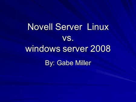 Novell Server Linux vs. windows server 2008 By: Gabe Miller.