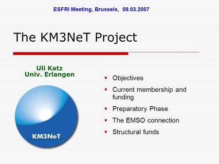 The KM3NeT Project  Objectives  Current membership and funding  Preparatory Phase  The EMSO connection  Structural funds ESFRI Meeting, Brussels,