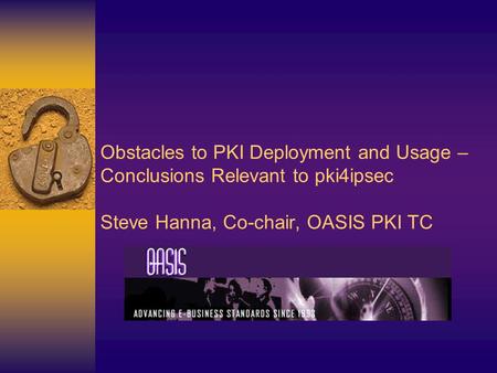 Obstacles to PKI Deployment and Usage – Conclusions Relevant to pki4ipsec Steve Hanna, Co-chair, OASIS PKI TC.