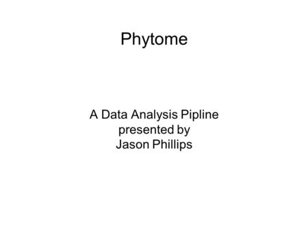 Phytome A Data Analysis Pipline presented by Jason Phillips.