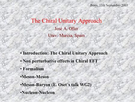 José A. Oller Univ. Murcia, Spain The Chiral Unitary Approach José A. Oller Univ. Murcia, Spain Introduction: The Chiral Unitary Approach Non perturbative.